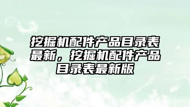 挖掘機配件產品目錄表最新，挖掘機配件產品目錄表最新版