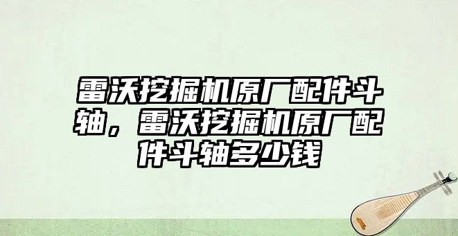 雷沃挖掘機(jī)原廠配件斗軸，雷沃挖掘機(jī)原廠配件斗軸多少錢