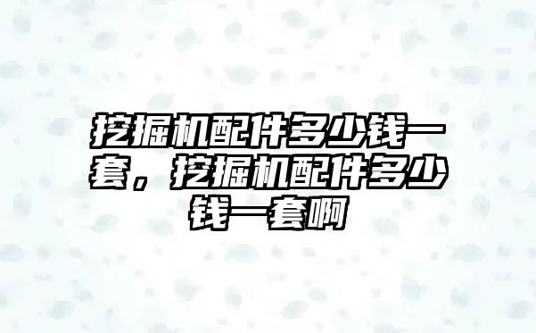 挖掘機配件多少錢一套，挖掘機配件多少錢一套啊