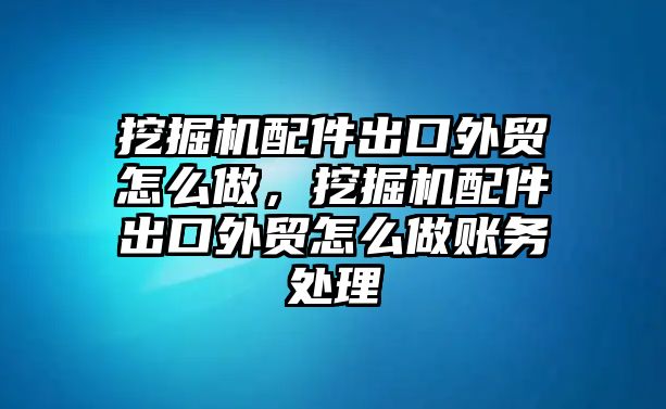 挖掘機配件出口外貿(mào)怎么做，挖掘機配件出口外貿(mào)怎么做賬務(wù)處理