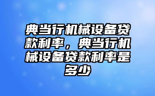 典當行機械設(shè)備貸款利率，典當行機械設(shè)備貸款利率是多少