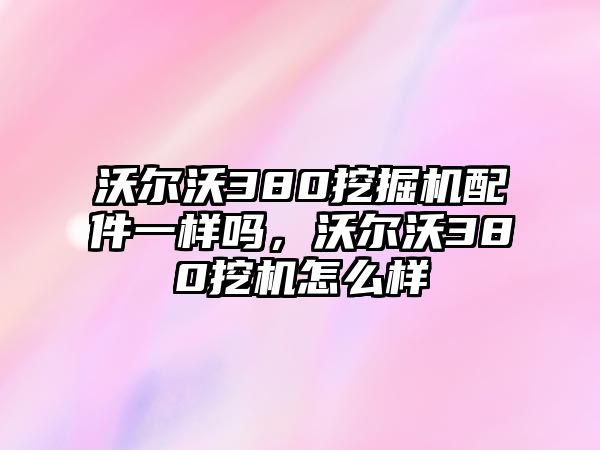 沃爾沃380挖掘機(jī)配件一樣嗎，沃爾沃380挖機(jī)怎么樣