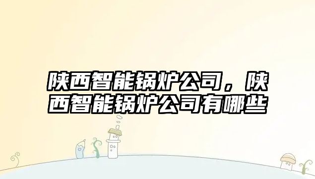 陜西智能鍋爐公司，陜西智能鍋爐公司有哪些