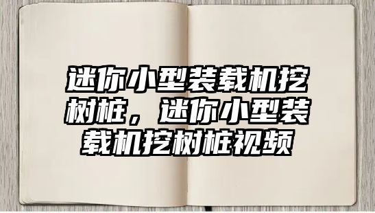 迷你小型裝載機(jī)挖樹樁，迷你小型裝載機(jī)挖樹樁視頻