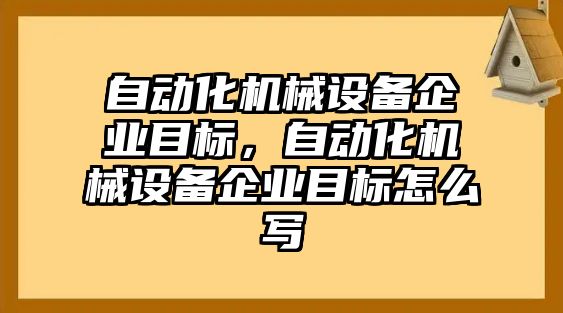 自動化機械設(shè)備企業(yè)目標(biāo)，自動化機械設(shè)備企業(yè)目標(biāo)怎么寫