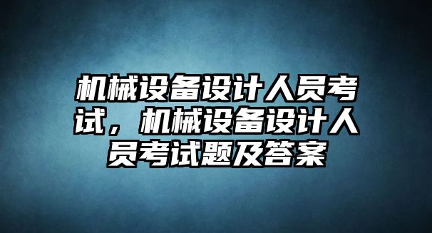 機械設(shè)備設(shè)計人員考試，機械設(shè)備設(shè)計人員考試題及答案