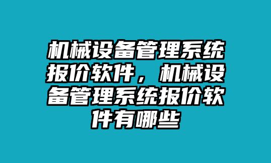 機(jī)械設(shè)備管理系統(tǒng)報(bào)價(jià)軟件，機(jī)械設(shè)備管理系統(tǒng)報(bào)價(jià)軟件有哪些