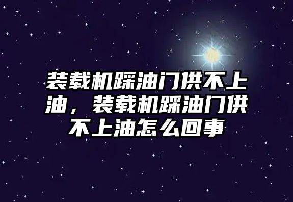 裝載機(jī)踩油門(mén)供不上油，裝載機(jī)踩油門(mén)供不上油怎么回事