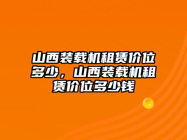 山西裝載機(jī)租賃價(jià)位多少，山西裝載機(jī)租賃價(jià)位多少錢