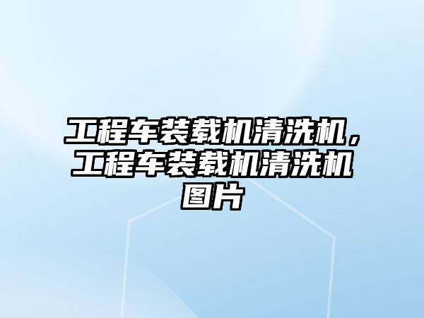 工程車裝載機清洗機，工程車裝載機清洗機圖片