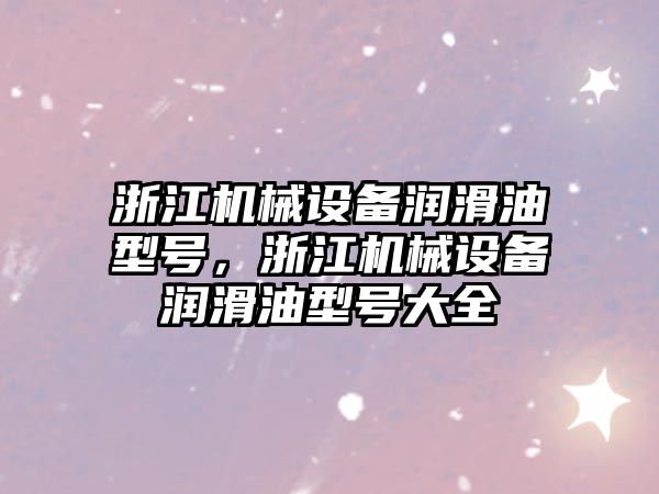 浙江機械設(shè)備潤滑油型號，浙江機械設(shè)備潤滑油型號大全