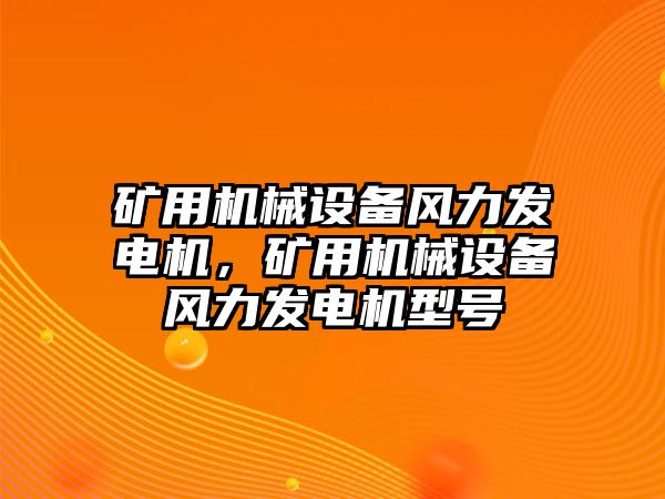 礦用機械設(shè)備風(fēng)力發(fā)電機，礦用機械設(shè)備風(fēng)力發(fā)電機型號