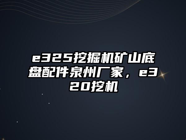 e325挖掘機礦山底盤配件泉州廠家，e320挖機