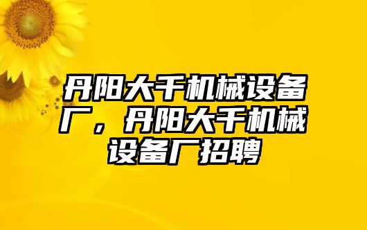 丹陽大千機械設備廠，丹陽大千機械設備廠招聘