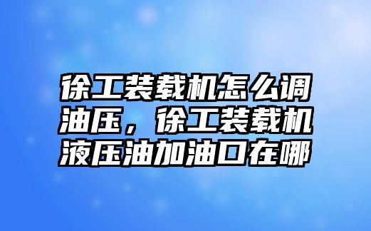 徐工裝載機(jī)怎么調(diào)油壓，徐工裝載機(jī)液壓油加油口在哪