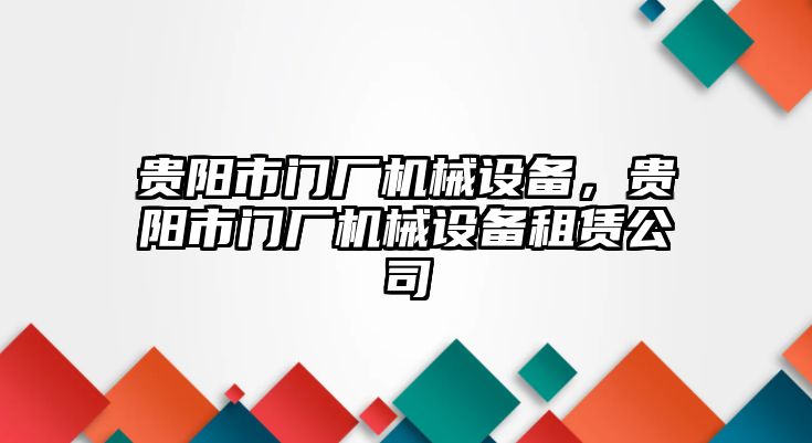 貴陽(yáng)市門廠機(jī)械設(shè)備，貴陽(yáng)市門廠機(jī)械設(shè)備租賃公司