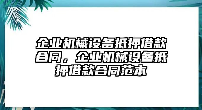 企業(yè)機(jī)械設(shè)備抵押借款合同，企業(yè)機(jī)械設(shè)備抵押借款合同范本