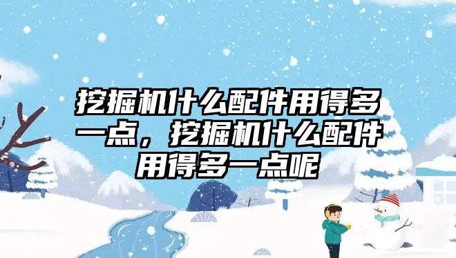 挖掘機什么配件用得多一點，挖掘機什么配件用得多一點呢