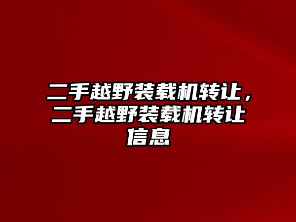 二手越野裝載機(jī)轉(zhuǎn)讓，二手越野裝載機(jī)轉(zhuǎn)讓信息