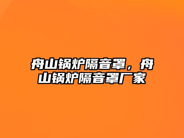 舟山鍋爐隔音罩，舟山鍋爐隔音罩廠家