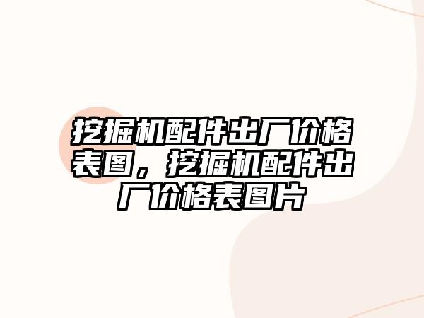 挖掘機配件出廠價格表圖，挖掘機配件出廠價格表圖片