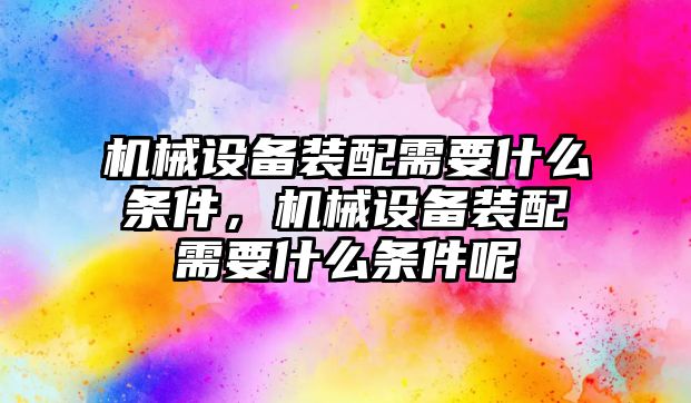 機械設備裝配需要什么條件，機械設備裝配需要什么條件呢