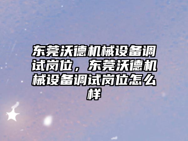 東莞沃德機械設(shè)備調(diào)試崗位，東莞沃德機械設(shè)備調(diào)試崗位怎么樣