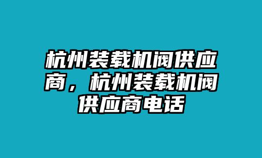 杭州裝載機(jī)閥供應(yīng)商，杭州裝載機(jī)閥供應(yīng)商電話