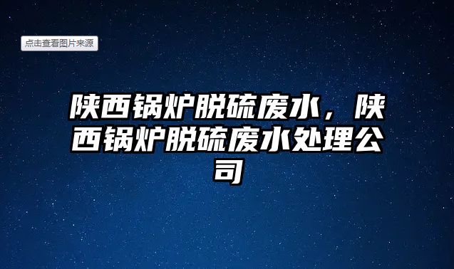 陜西鍋爐脫硫廢水，陜西鍋爐脫硫廢水處理公司