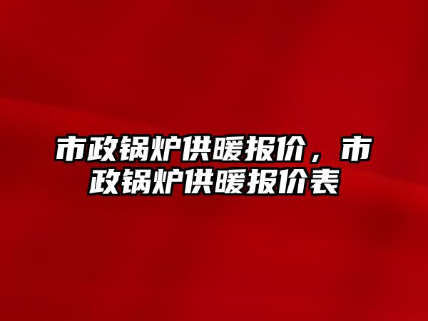 市政鍋爐供暖報價，市政鍋爐供暖報價表