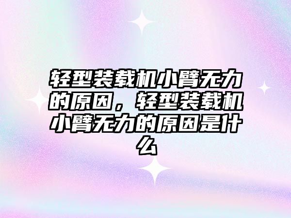 輕型裝載機小臂無力的原因，輕型裝載機小臂無力的原因是什么