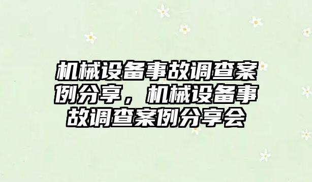 機(jī)械設(shè)備事故調(diào)查案例分享，機(jī)械設(shè)備事故調(diào)查案例分享會(huì)