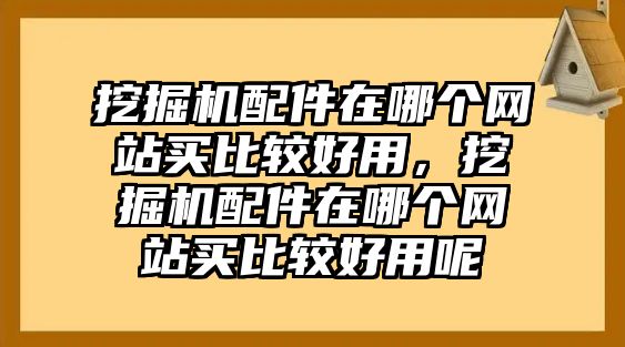 挖掘機(jī)配件在哪個(gè)網(wǎng)站買(mǎi)比較好用，挖掘機(jī)配件在哪個(gè)網(wǎng)站買(mǎi)比較好用呢