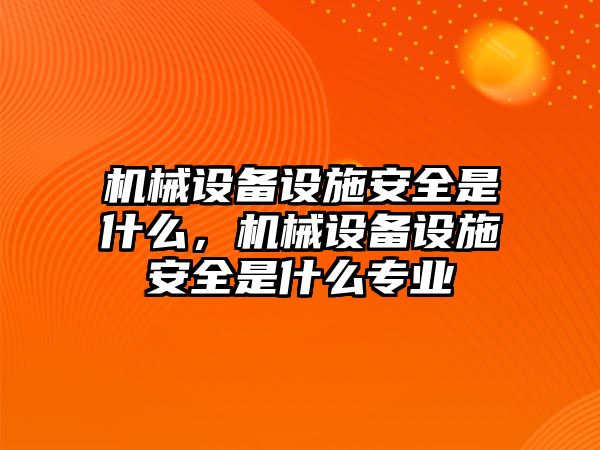 機(jī)械設(shè)備設(shè)施安全是什么，機(jī)械設(shè)備設(shè)施安全是什么專業(yè)