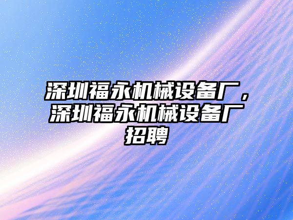 深圳福永機械設(shè)備廠，深圳福永機械設(shè)備廠招聘