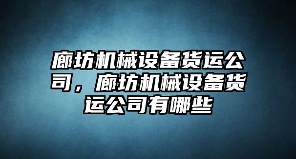 廊坊機(jī)械設(shè)備貨運(yùn)公司，廊坊機(jī)械設(shè)備貨運(yùn)公司有哪些