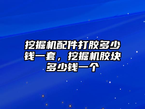 挖掘機(jī)配件打膠多少錢一套，挖掘機(jī)膠塊多少錢一個(gè)