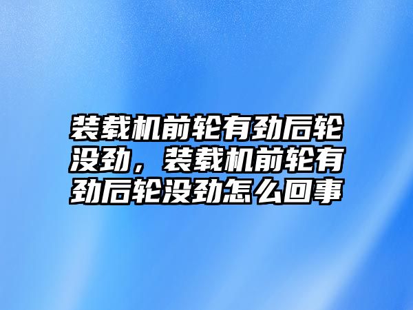 裝載機前輪有勁后輪沒勁，裝載機前輪有勁后輪沒勁怎么回事