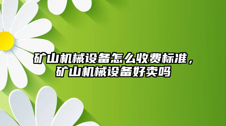 礦山機械設(shè)備怎么收費標(biāo)準(zhǔn)，礦山機械設(shè)備好賣嗎