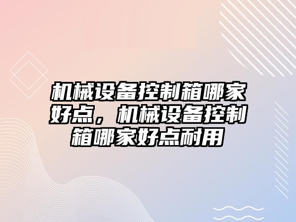 機械設備控制箱哪家好點，機械設備控制箱哪家好點耐用