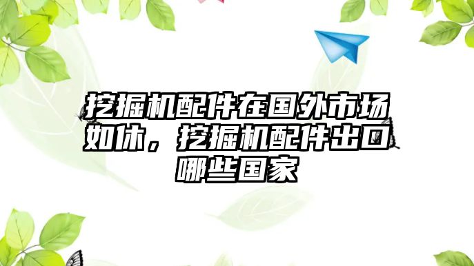 挖掘機(jī)配件在國(guó)外市場(chǎng)如休，挖掘機(jī)配件出口哪些國(guó)家