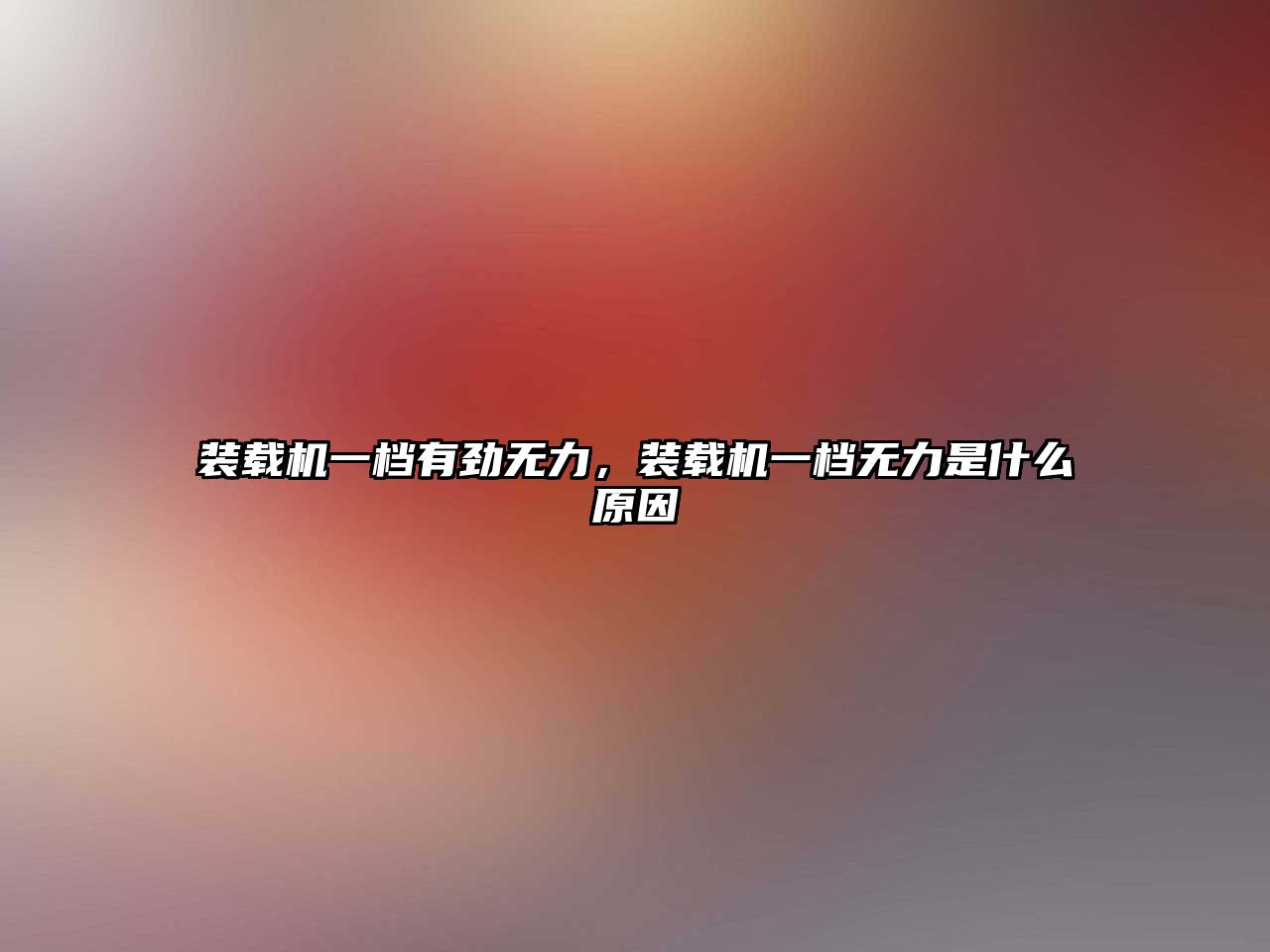 裝載機一檔有勁無力，裝載機一檔無力是什么原因