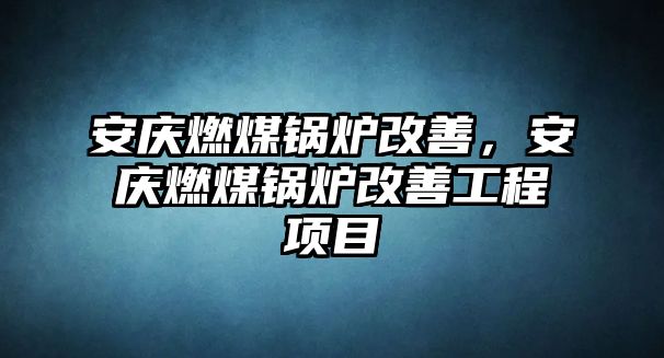 安慶燃煤鍋爐改善，安慶燃煤鍋爐改善工程項(xiàng)目