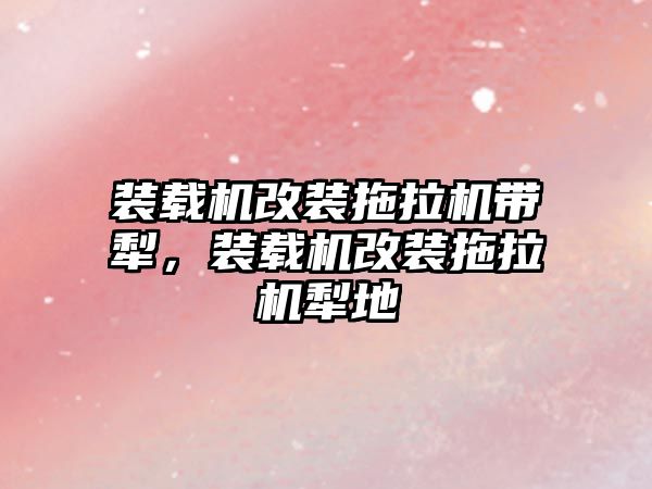 裝載機改裝拖拉機帶犁，裝載機改裝拖拉機犁地