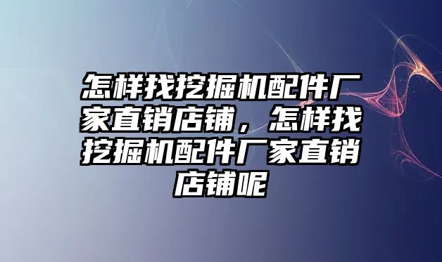 怎樣找挖掘機(jī)配件廠家直銷店鋪，怎樣找挖掘機(jī)配件廠家直銷店鋪呢