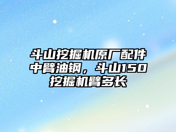 斗山挖掘機(jī)原廠配件中臂油鋼，斗山150挖掘機(jī)臂多長(zhǎng)