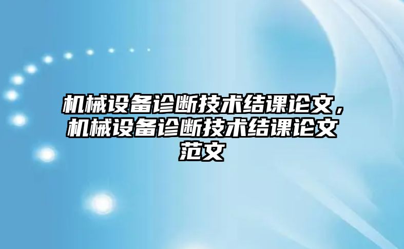 機(jī)械設(shè)備診斷技術(shù)結(jié)課論文，機(jī)械設(shè)備診斷技術(shù)結(jié)課論文范文