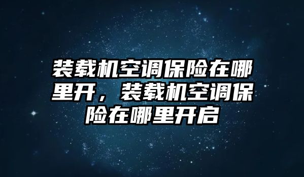 裝載機(jī)空調(diào)保險(xiǎn)在哪里開，裝載機(jī)空調(diào)保險(xiǎn)在哪里開啟