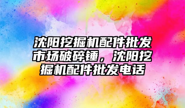 沈陽挖掘機配件批發(fā)市場破碎錘，沈陽挖掘機配件批發(fā)電話