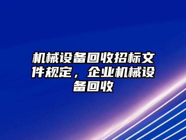 機(jī)械設(shè)備回收招標(biāo)文件規(guī)定，企業(yè)機(jī)械設(shè)備回收